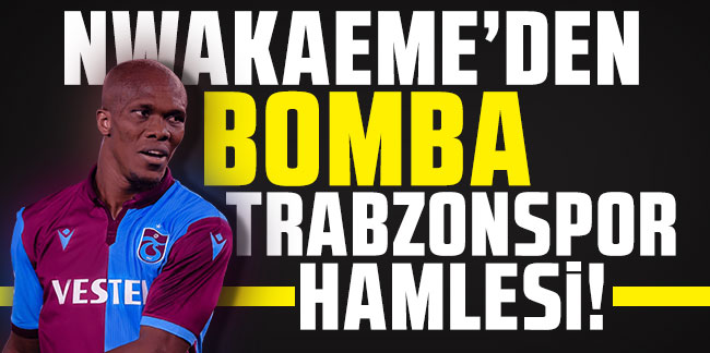 Nwakaeme’den bomba Trabzonspor hamlesi!