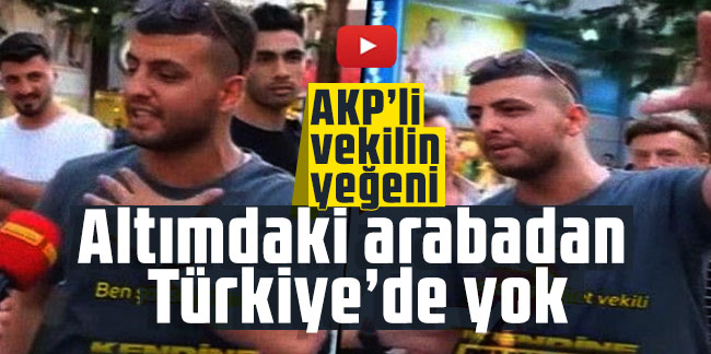 AKP’li vekilin yeğeni: Altımdaki arabadan Türkiye’de yok