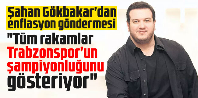 Şahan Gökbakar'dan enflasyon göndermesi; "Tüm rakamlar Trabzonspor'un şampiyonluğunu gösteriyor"