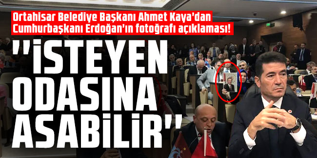 Ortahisar Belediye Başkanı Ahmet Kaya'dan Cumhurbaşkanı Erdoğan'ın fotoğrafı açıklaması! "İsteyen odasına asabilir"