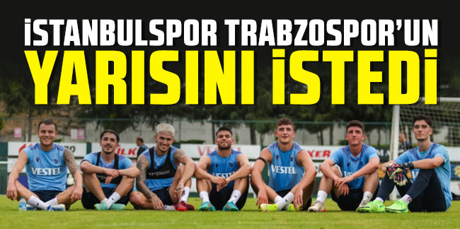 İstanbulspor, Trabzonspor’un yarısını istedi