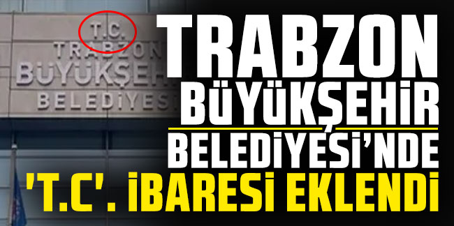 Trabzon Büyükşehir Belediyesi’nde ‘T.C.’ ibaresi eklendi