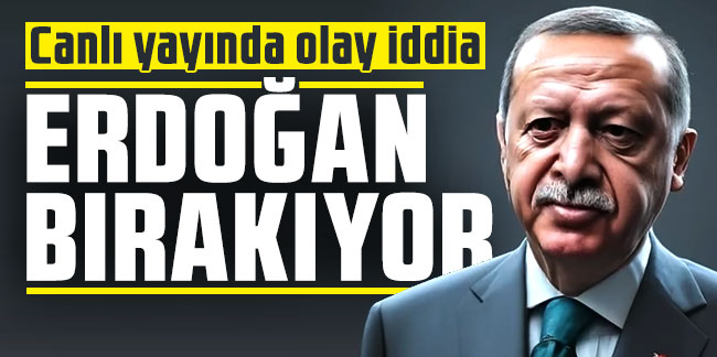 Canlı yayında olay iddia: ''Erdoğan bırakıyor''