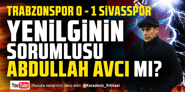 Trabzonspor 0 - 1 Sivasspor | Yenilginin sorumlusu Abdullah Avcı mı?