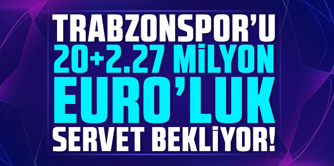 Trabzonspor’u 20+2.27 milyon Euro’luk servet bekliyor