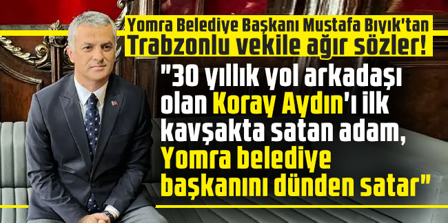 Yomra Belediye Başkanı Mustafa Bıyık'tan Trabzonlu vekile ağır sözler! "30 yıllık yol arkadaşı olan Koray Aydın'ı ilk kavşakta satan adam, Yomra belediye başkanını dünden satar''"