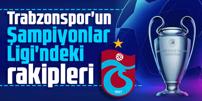 Trabzonspor'un Şampiyonlar Ligi'ndeki rakipleri