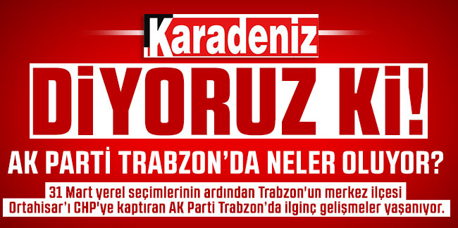 Ak Parti Trabzon’da neler oluyor? 