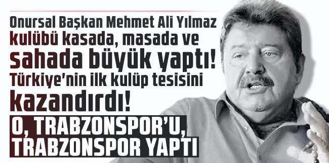 Onursal Başkan Mehmet Ali Yılmaz kulübü kasada, masada ve sahada büyük yaptı! Türkiye'nin ilk kulüp tesisini kazandırdı. O, Trabzonspor'u Trabzonspor yaptı