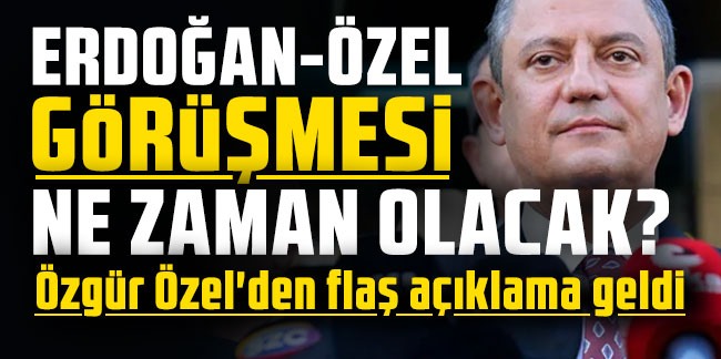 Erdoğan-Özel görüşmesi ne zaman olacak? Özgür Özel'den flaş açıklama geldi