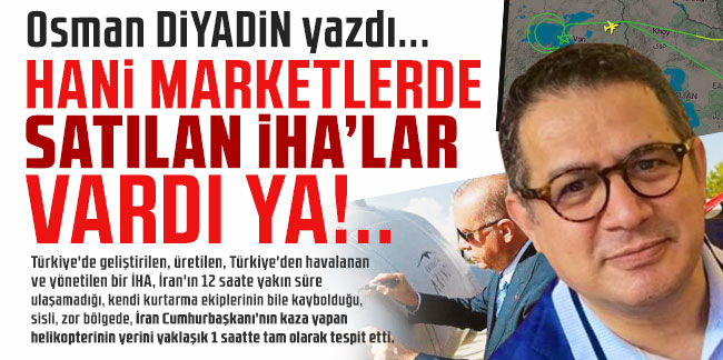 Osman Diyadin yazdı... ''Hani marketlerde satılan İHA'lar vardı ya!...''
