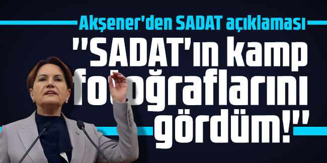 Akşener'den SADAT açıklaması: ''SADAT'ın kamp fotoğraflarını gördüm!''