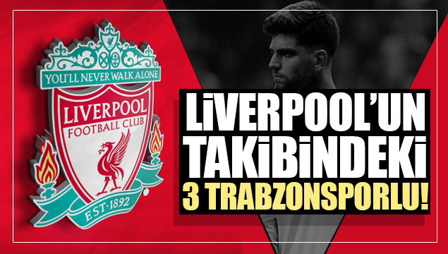 Liverpool'un takibindeki 3 Trabzonsporlu!