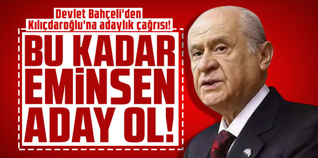 Bahçeli'den Kılıçdaroğlu'na adaylık çağrısı! Bu kadar eminsen aday ol!