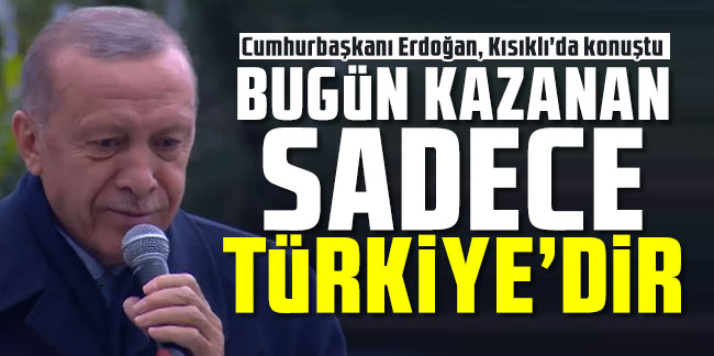 Cumhurbaşkanı Erdoğan: Bugün kazanan sadece Türkiye'dir