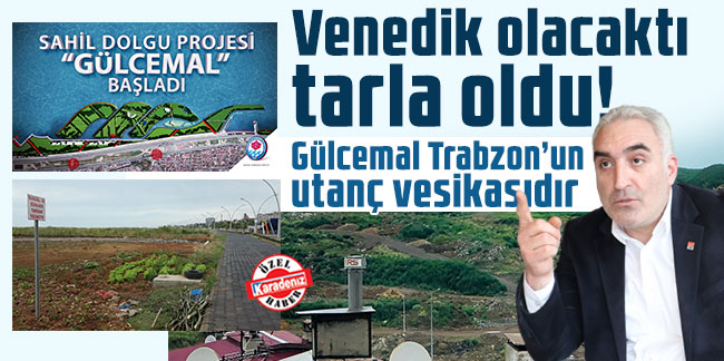 Venedik olacaktı tarla oldu! Gülcemal Trabzon’un utanç vesikasıdır!