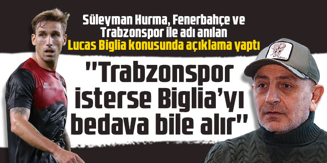 Süleyman Hurma: ''Trabzonspor isterse Lucas Biglia’yı bedava bile alır''