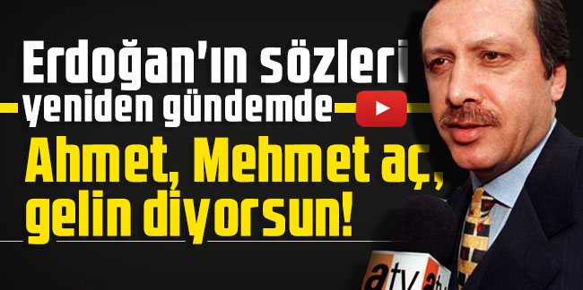 Erdoğan'ın sözleri yeniden gündemde: Ahmet, Mehmet aç, gelin diyorsun!