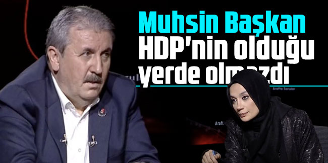 Mustafa Destici: Muhsin Başkan HDP'nin olduğu yerde olmazdı