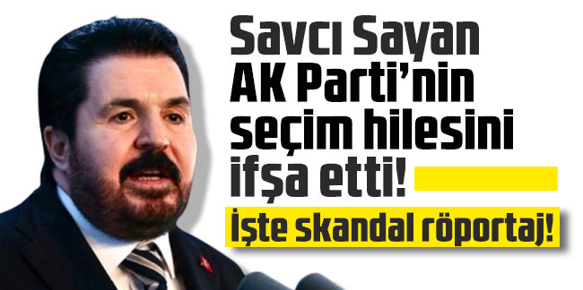 Savcı Sayan AK Parti’nin seçim hilesini ifşa etti! İşte skandal röportaj!