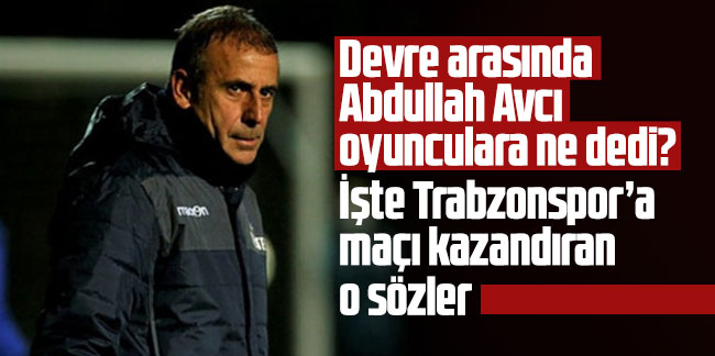 Trabzonspor’a maçı kazandıran o sözler