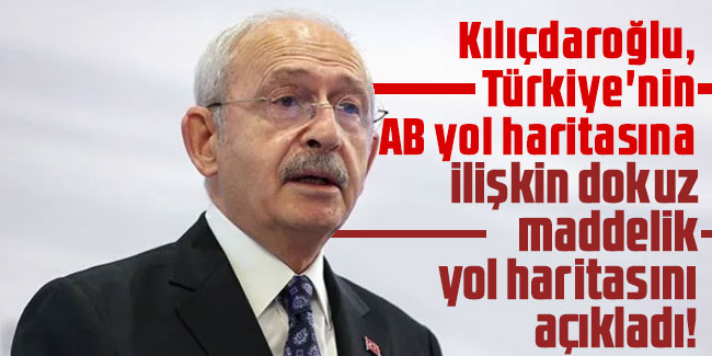 Kılıçdaroğlu, Türkiye'nin AB yol haritasına ilişkin dokuz maddelik yol haritasını açıkladı