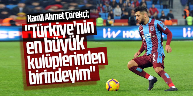 Kamil Ahmet Çörekçi; "Türkiye'nin en büyük kulüplerinden birindeyim''