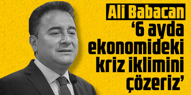 Ali Babacan: 6 ayda ekonomideki kriz iklimini çözeriz