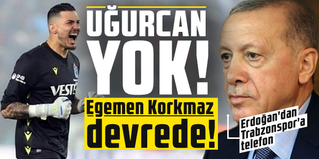 Uğurcan Çakır yok! Egemen Korkmaz devrede! Erdoğan'dan Trabzonspor'a telefon