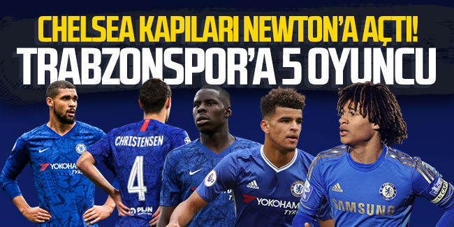 Chelsea kapıları Newton'a açtı! Trabzonspor'a 5 oyuncu