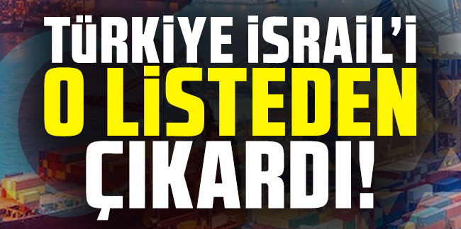 Türkiye İsrail'i o listeden çıkardı