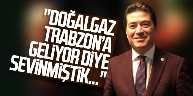 Ahmet Kaya; ''Doğalgaz Trabzon'da geliyor diye sevinmiştik''