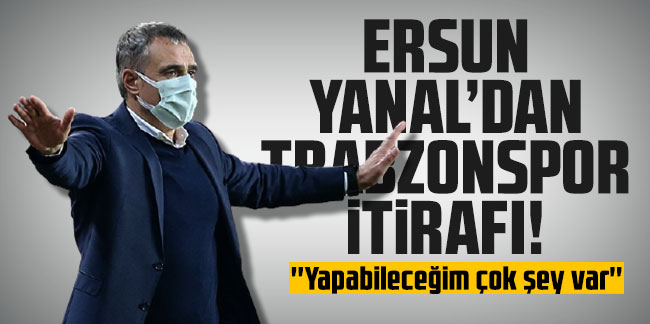 Ersun Yanal'dan Trabzonspor itirafı! ''Yapabileceğim çok şey var''