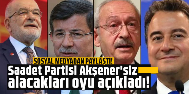 Saadet Partisi Akşener'siz alacakları oyu açıkladı! İl Başkanı paylaştı!