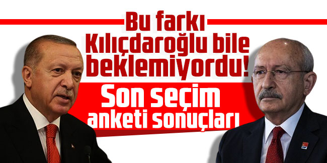 Son seçim anketi sonuçları: Bu farkı Kılıçdaroğlu bile beklemiyordu!