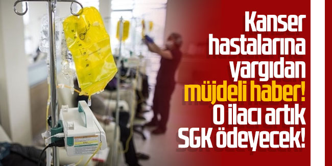 Kanser hastalarına yargıdan müjdeli haber! O ilacı artık SGK ödeyecek!