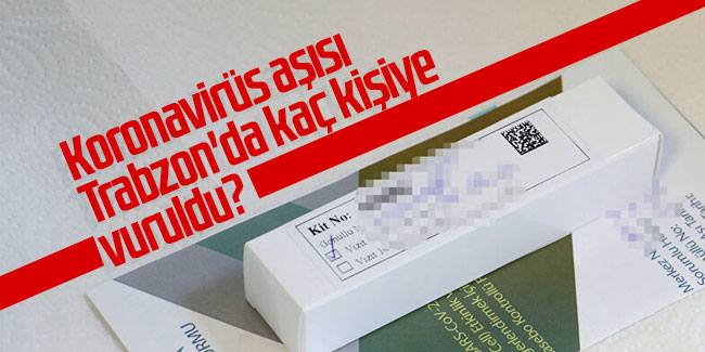 Koronavirüs aşısı Trabzon'da kaç kişiye vuruldu