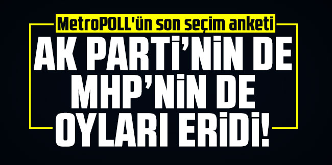 MetroPOLL'ün son seçim anketi! AK Parti'nin de MHP'nin de oyları eridi!