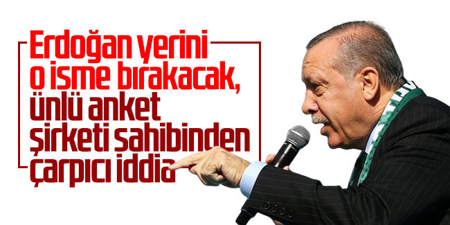 Erdoğan yerini o isme bırakacak, ünlü anket şirketi sahibinden çarpıcı iddia 
