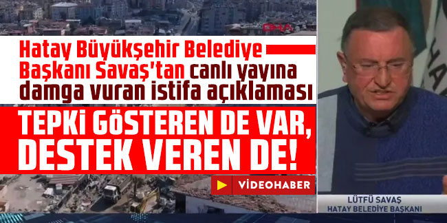 Hatay Büyükşehir Belediye Başkanı Savaş'tan canlı yayına damga vuran istifa açıklaması