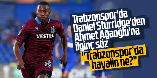 Trabzonspor'da Daniel Sturridge'den Ahmet Ağaoğlu'na ilginç söz