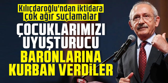 Kılıçdaroğlu'ndan iktidara çok ağır suçlamalar: Çocuklarımızı uyuşturucu baronlarına kurban verdiler