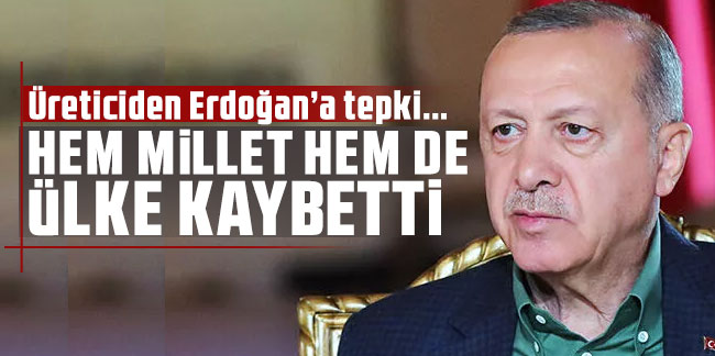 Üreticiden Cumhurbaşkanı Erdoğan’a tepki!''Hem millet hem de ülke kaybetti''
