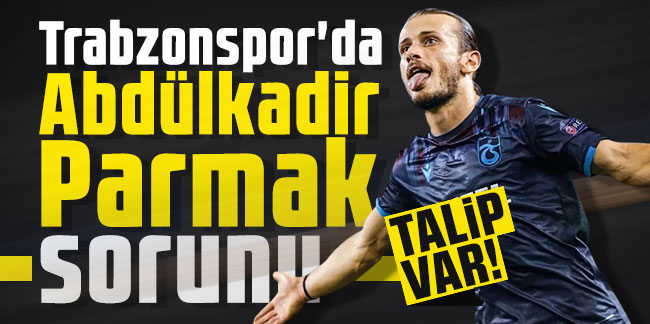 Trabzonspor'da Abdülkadir Parmak sorunu! Süper Lig'den talip var!