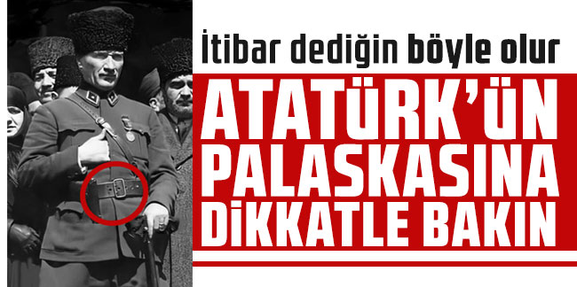 Atatürk’ün palaskasına dikkatle bakın. İtibar dediğin böyle olur