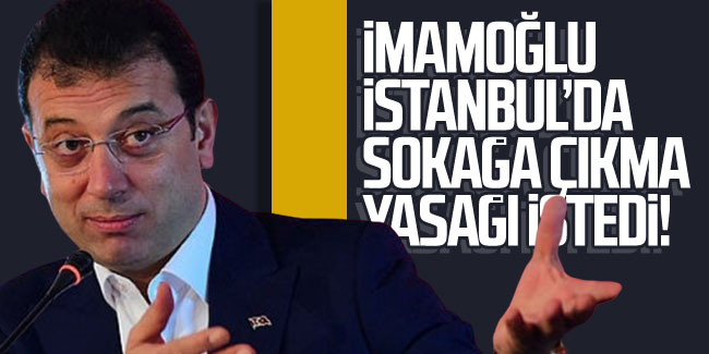 İmamoğlu İstanbul'da sokağa çıkma yasağı istedi!