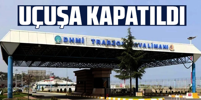 Trabzon Havalimanı uçuşa kapatıldı
