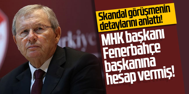 Skandal görüşmenin detaylarını anlattı! MHK başkanı Fenerbahçe başkanına hesap vermiş!
