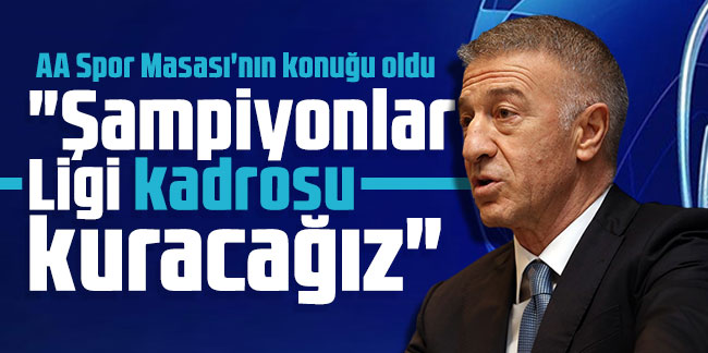 Ahmet Ağaoğlu, "Şampiyonlar Ligi kadrosu kuracağız"