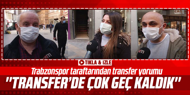 Trabzonspor taraftarından transfer yorumu! ''Transfer'de çok geç kaldık''